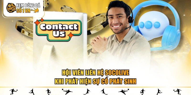 Hội viên liên hệ SOCOLIVE khi phát hiện sự cố phát sinh