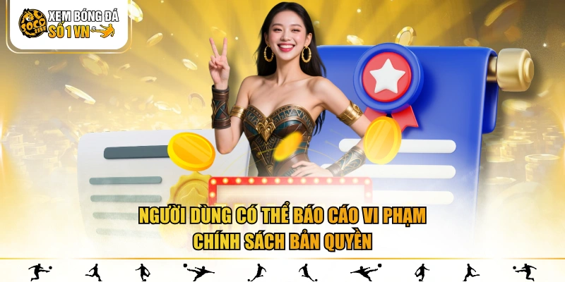 Người dùng có thể báo cáo vi phạm chính sách bản quyền