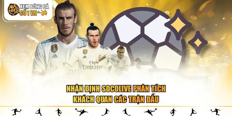 Nhận định SOCOLIVE phân tích khách quan các trận đấu