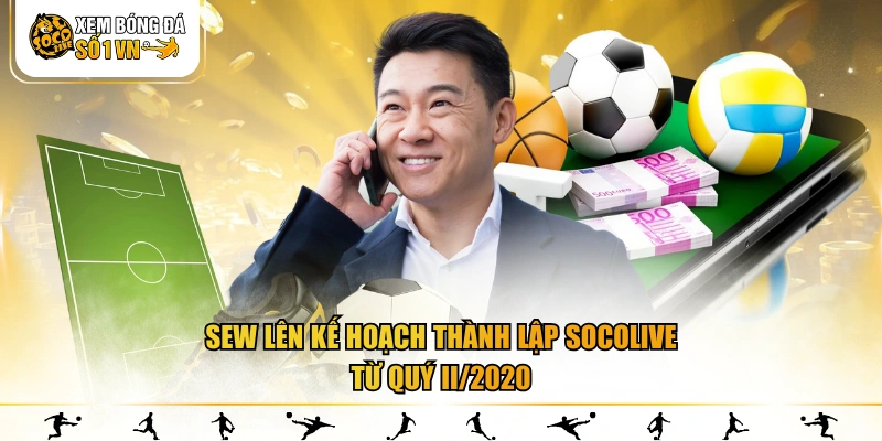 Sew lên kế hoạch thành lập SOCOLIVE từ quý II/2020